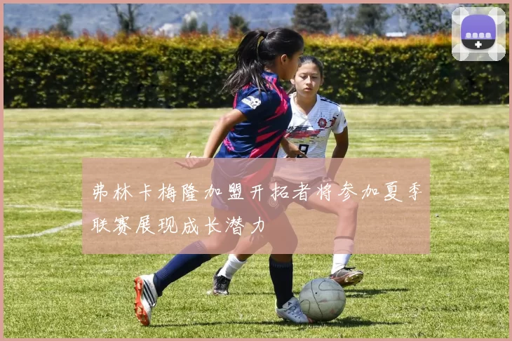 弗林卡梅隆加盟开拓者将参加夏季联赛展现成长潜力