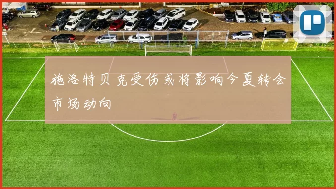 施洛特贝克受伤或将影响今夏转会市场动向
