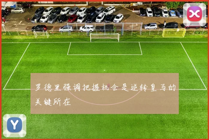 罗德里强调把握机会是逆转皇马的关键所在