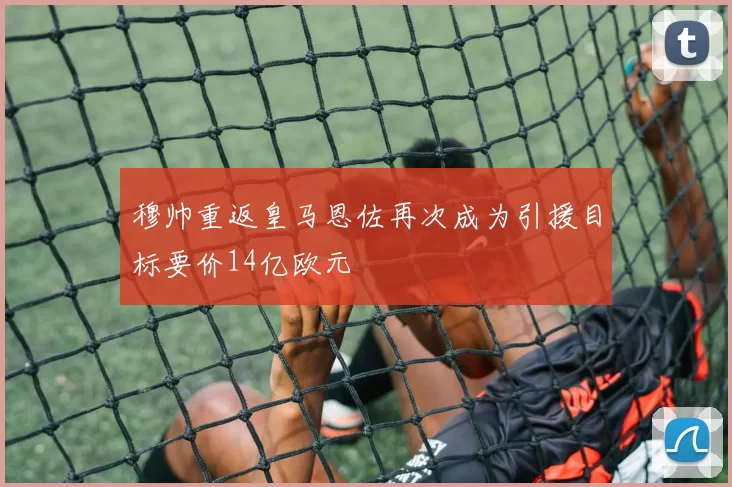 穆帅重返皇马恩佐再次成为引援目标要价14亿欧元