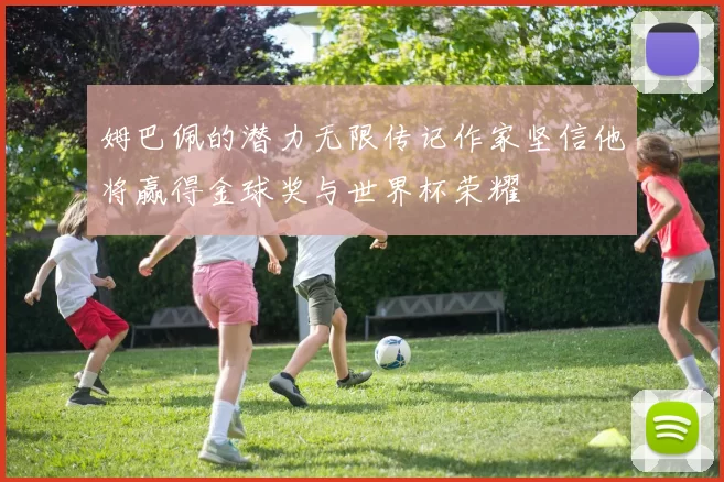 姆巴佩的潜力无限传记作家坚信他将赢得金球奖与世界杯荣耀