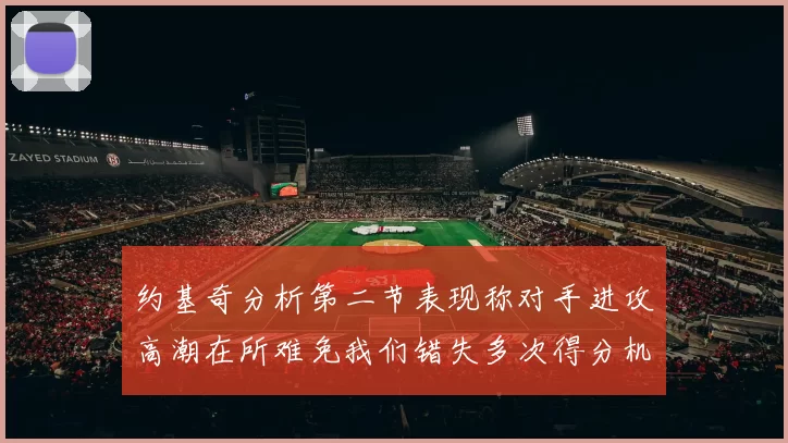 约基奇分析第二节表现称对手进攻高潮在所难免我们错失多次得分机会