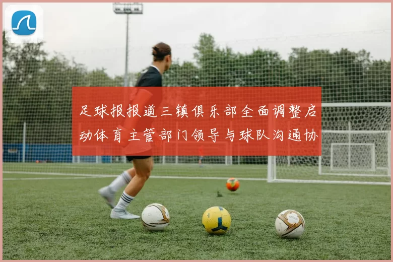 足球报报道三镇俱乐部全面调整启动体育主管部门领导与球队沟通协商