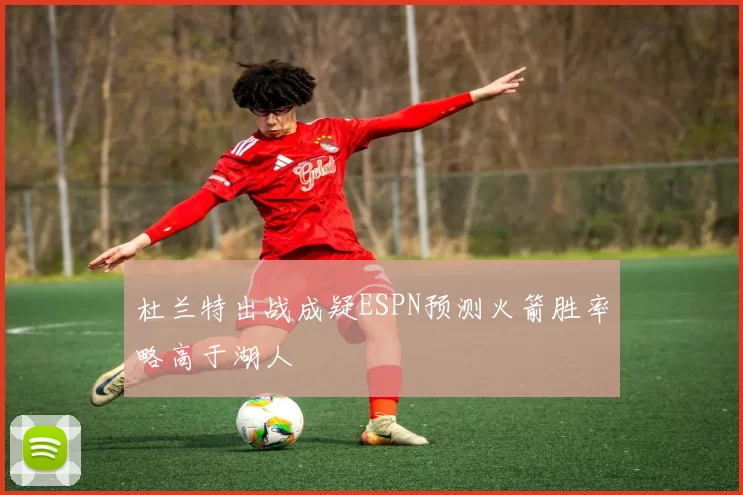 杜兰特出战成疑ESPN预测火箭胜率略高于湖人