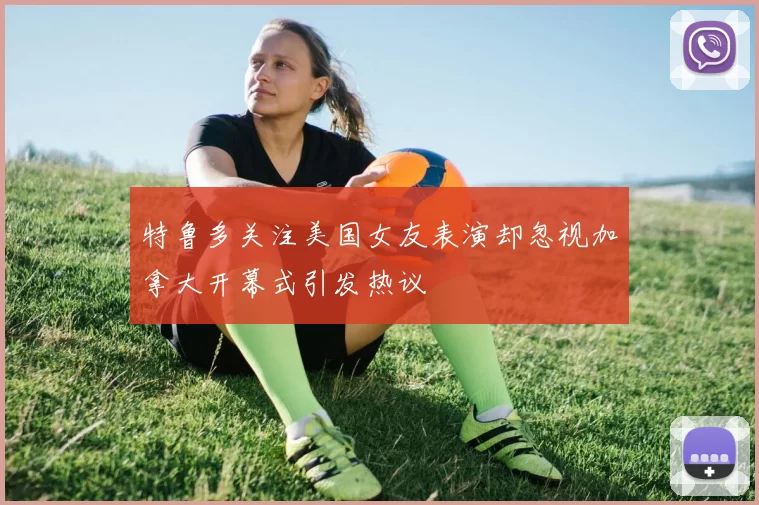 特鲁多关注美国女友表演却忽视加拿大开幕式引发热议