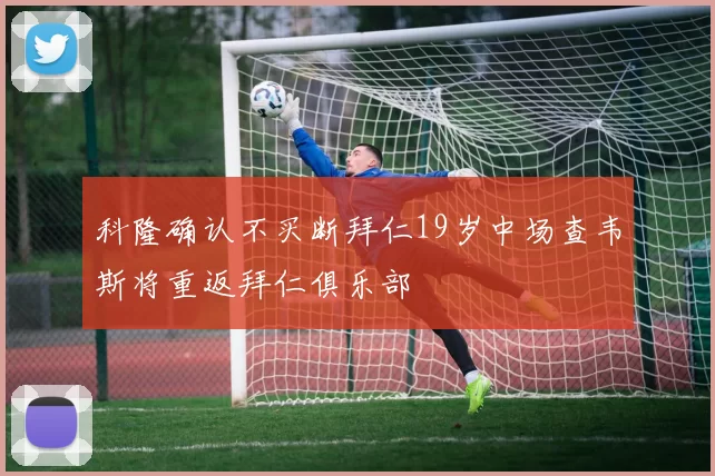 科隆确认不买断拜仁19岁中场查韦斯将重返拜仁俱乐部