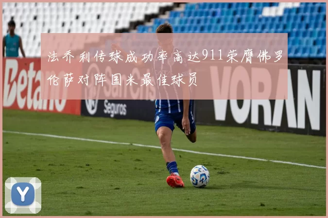 法乔利传球成功率高达911荣膺佛罗伦萨对阵国米最佳球员