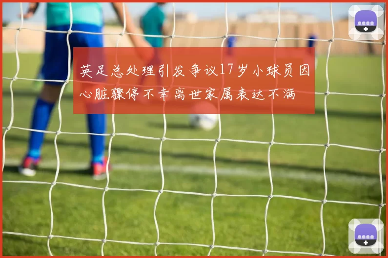 英足总处理引发争议17岁小球员因心脏骤停不幸离世家属表达不满