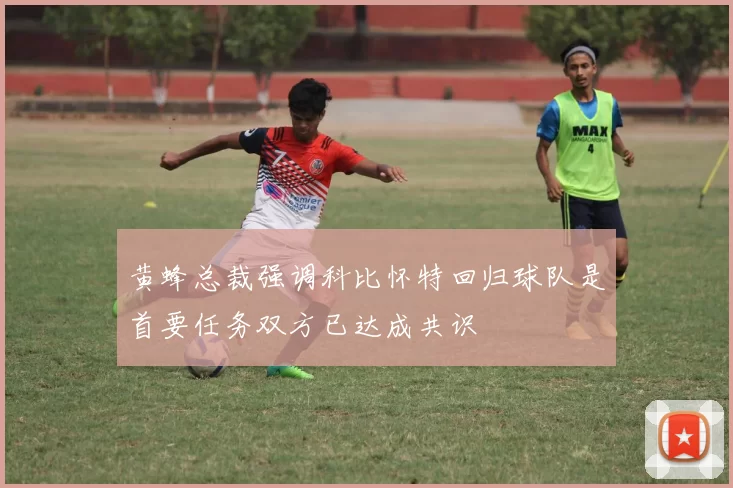 黄蜂总裁强调科比怀特回归球队是首要任务双方已达成共识
