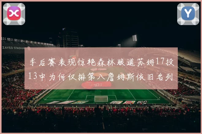 季后赛表现惊艳森林狼道苏姆17投13中为何仅排第八詹姆斯依旧名列前茅