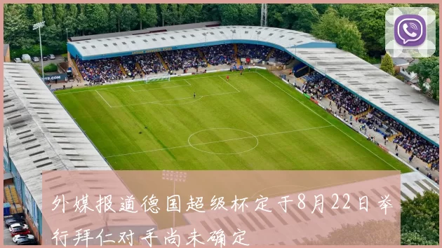 外媒报道德国超级杯定于8月22日举行拜仁对手尚未确定